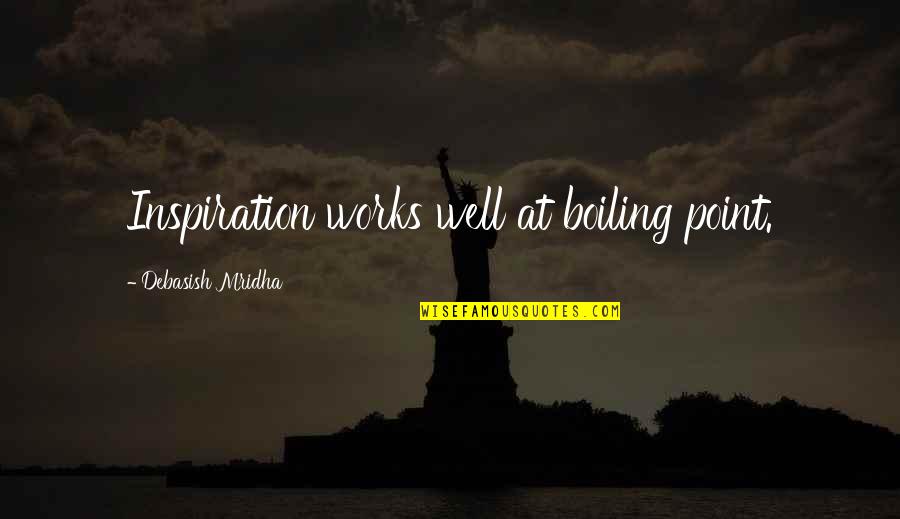 Jc Bose Quotes By Debasish Mridha: Inspiration works well at boiling point. Jc Bose Quotes By Debasish Mridha: Inspiration works well at boiling point.