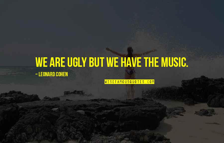Jc Caylen Cloud Quotes By Leonard Cohen: We are ugly but we have the music.