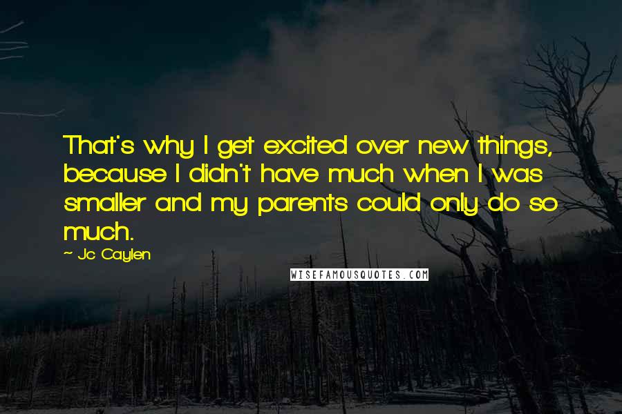 Jc Caylen quotes: That's why I get excited over new things, because I didn't have much when I was smaller and my parents could only do so much.