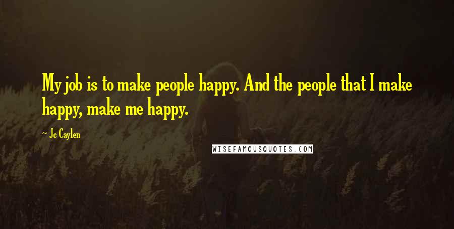 Jc Caylen quotes: My job is to make people happy. And the people that I make happy, make me happy.