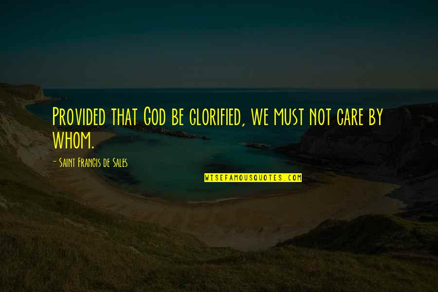 Jc Watts Quote Quotes By Saint Francis De Sales: Provided that God be glorified, we must not Jc Watts Quote Quotes By Saint Francis De Sales: Provided that God be glorified, we must not
