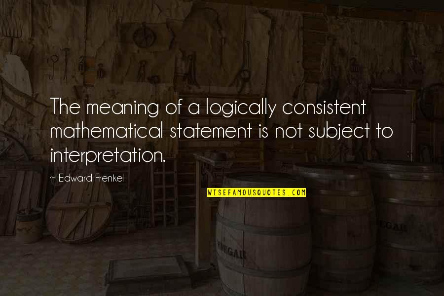 Jcarterallison Quotes By Edward Frenkel: The meaning of a logically consistent mathematical statement Jcarterallison Quotes By Edward Frenkel: The meaning of a logically consistent mathematical statement
