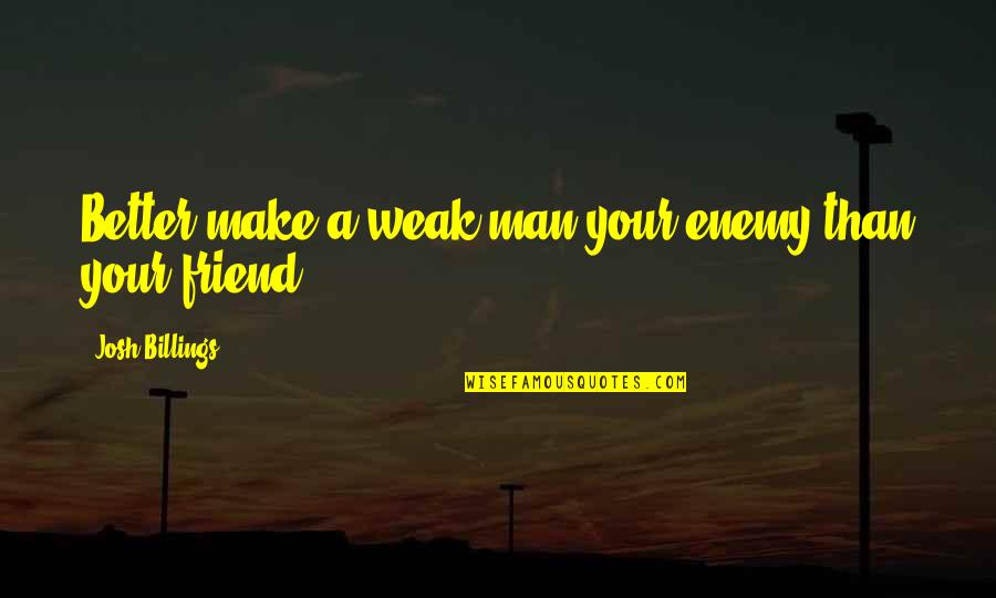 Jcp Bond Quotes By Josh Billings: Better make a weak man your enemy than Jcp Bond Quotes By Josh Billings: Better make a weak man your enemy than