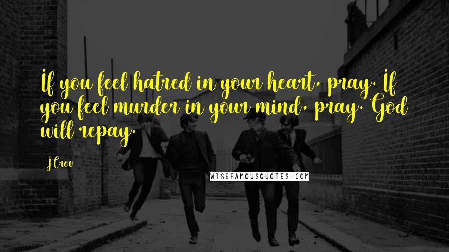 JCrov quotes: If you feel hatred in your heart, pray. If you feel murder in your mind, pray. God will repay.