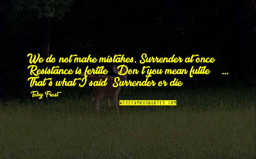 Jd 3025e Quotes By Toby Frost: We do not make mistakes. Surrender at once!
