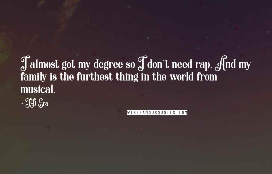 JD Era quotes: I almost got my degree so I don't need rap. And my family is the furthest thing in the world from musical.