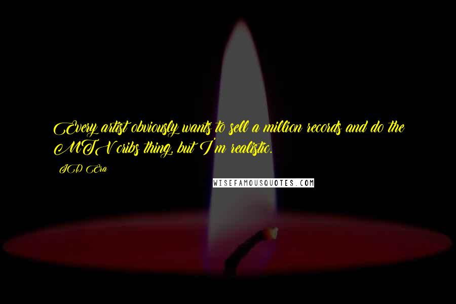 JD Era quotes: Every artist obviously wants to sell a million records and do the MTV cribs thing, but I'm realistic.