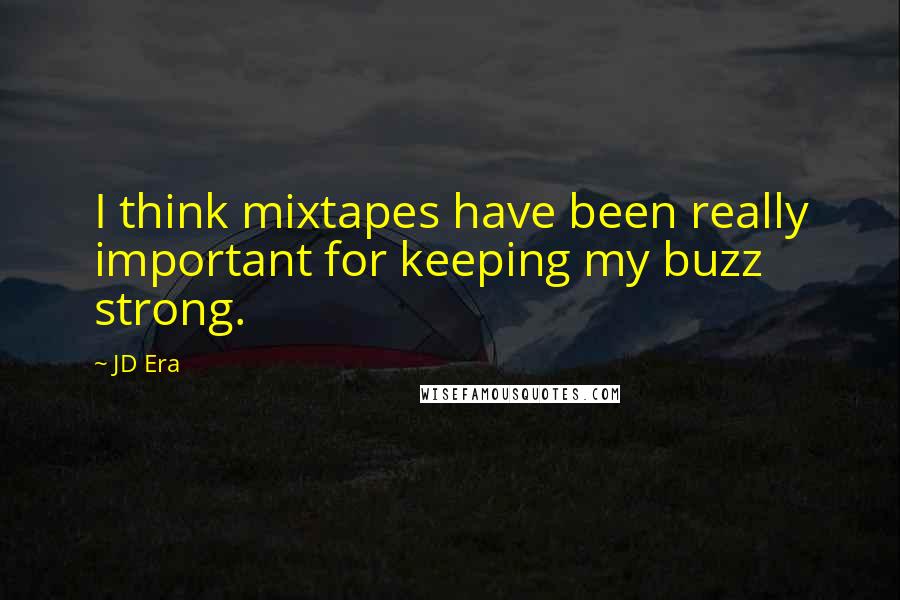 JD Era quotes: I think mixtapes have been really important for keeping my buzz strong.
