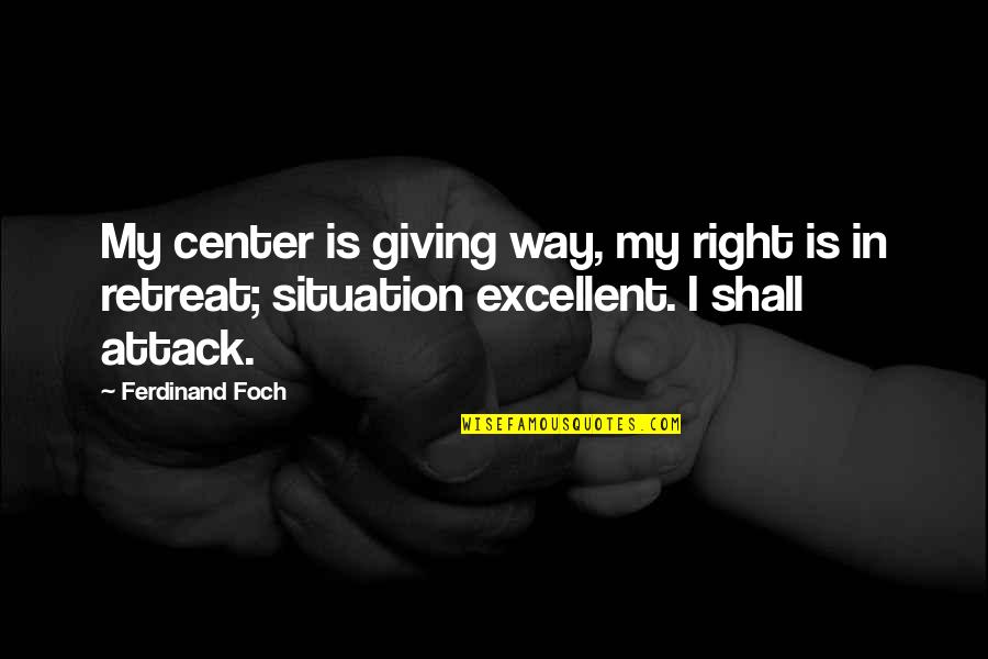 Jd Heathers Quotes By Ferdinand Foch: My center is giving way, my right is Jd Heathers Quotes By Ferdinand Foch: My center is giving way, my right is