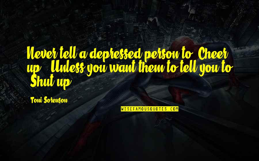 Jd Heathers Quotes By Toni Sorenson: Never tell a depressed person to "Cheer up." Jd Heathers Quotes By Toni Sorenson: Never tell a depressed person to "Cheer up."