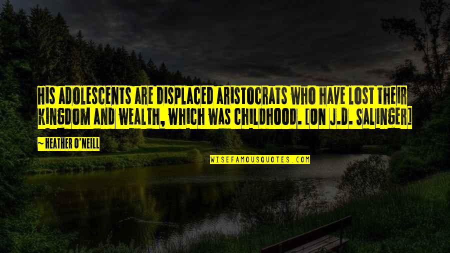 Jd Salinger Quotes By Heather O'Neill: His adolescents are displaced aristocrats who have lost