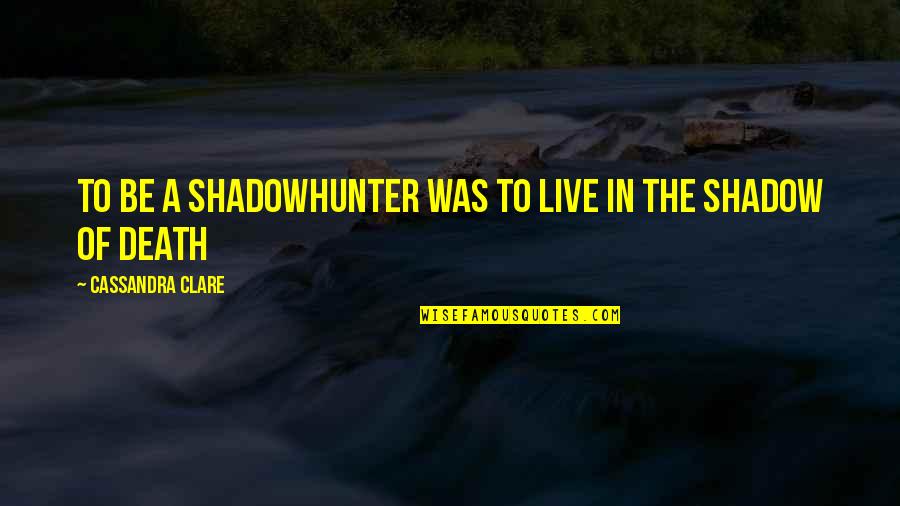 Jdarah Quotes By Cassandra Clare: To be a Shadowhunter was to live in Jdarah Quotes By Cassandra Clare: To be a Shadowhunter was to live in