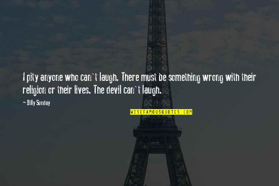 Jdlude99 Quotes By Billy Sunday: I pity anyone who can't laugh. There must Jdlude99 Quotes By Billy Sunday: I pity anyone who can't laugh. There must