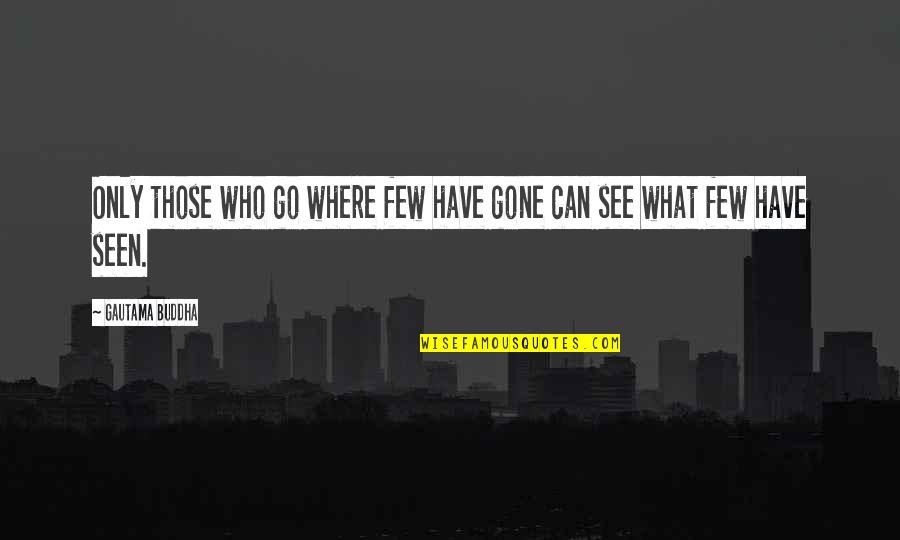 Jdrocks Quotes By Gautama Buddha: Only those who go where few have gone Jdrocks Quotes By Gautama Buddha: Only those who go where few have gone