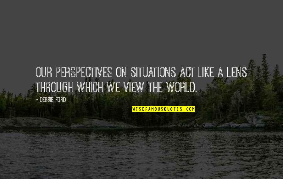 Jdrs Website Quotes By Debbie Ford: Our perspectives on situations act like a lens