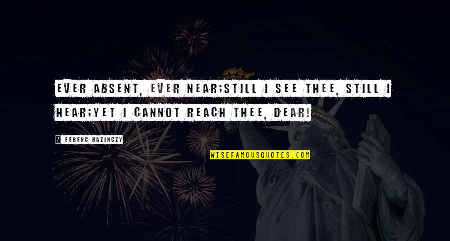 Jdtechsales Quotes By Ferenc Kazinczy: Ever absent, ever near;Still I see thee, still Jdtechsales Quotes By Ferenc Kazinczy: Ever absent, ever near;Still I see thee, still