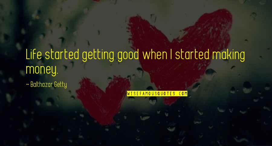 Je Prenj S Suhim Mesom Quotes By Balthazar Getty: Life started getting good when I started making Je Prenj S Suhim Mesom Quotes By Balthazar Getty: Life started getting good when I started making