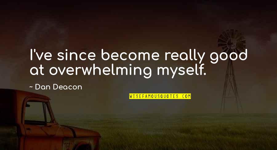 Je Suis Moi Quotes By Dan Deacon: I've since become really good at overwhelming myself.