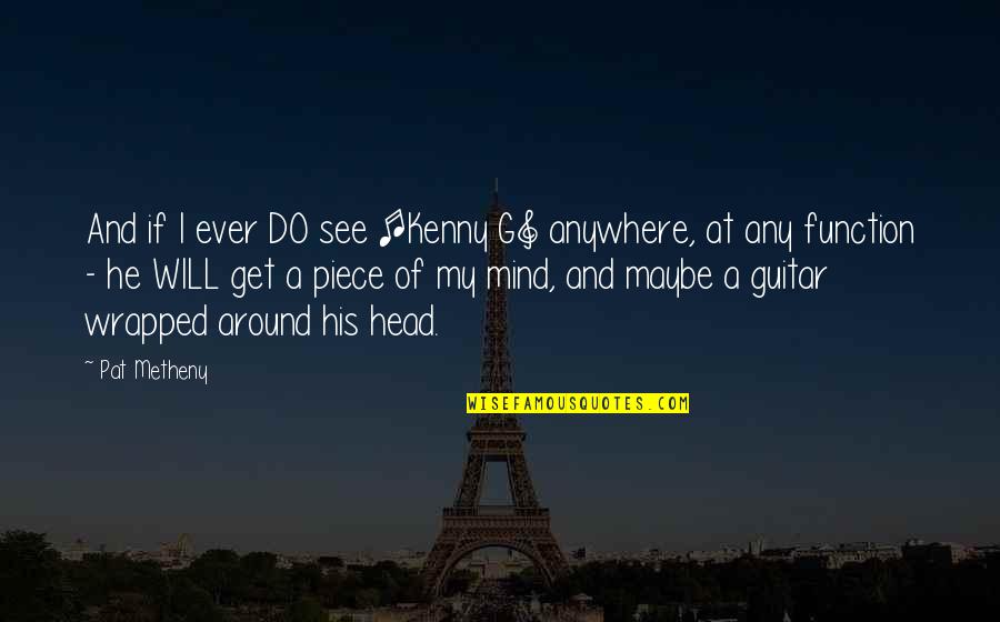Jealous Ex Girlfriend Quotes By Pat Metheny: And if I ever DO see [Kenny G]