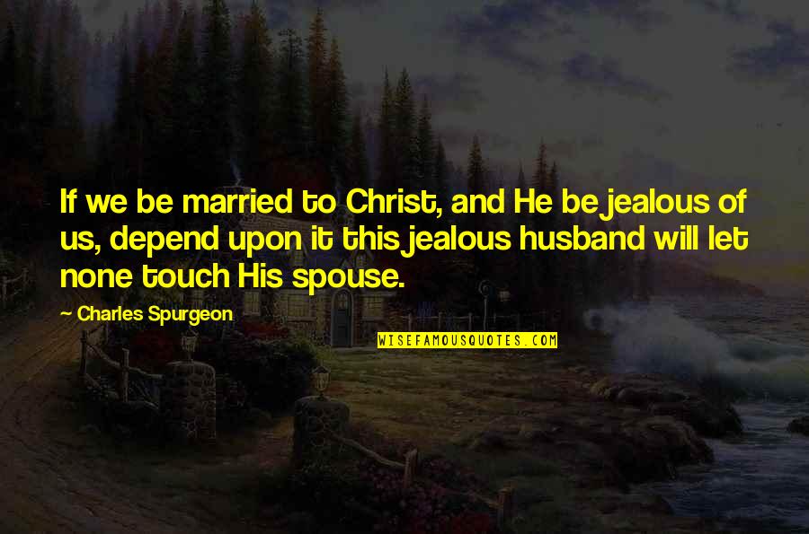 Jealous Ex Husband Quotes By Charles Spurgeon: If we be married to Christ, and He