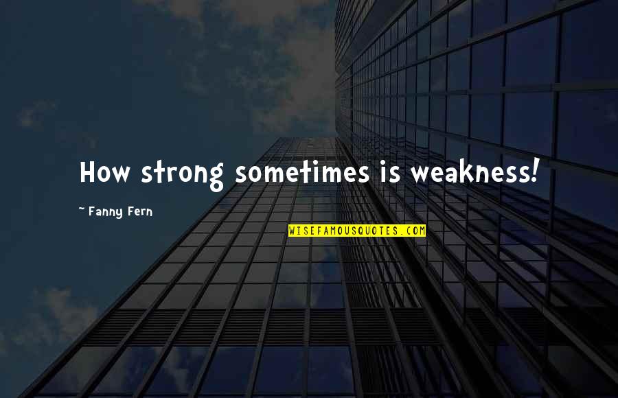 Jealous Female Friends Quotes By Fanny Fern: How strong sometimes is weakness!