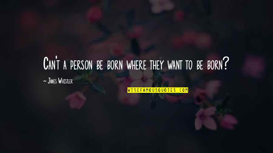 Jealous Haters Quotes By James Whistler: Can't a person be born where they want