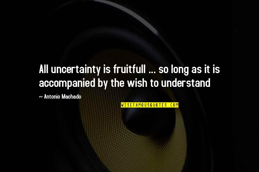 Jealous Lady Quotes By Antonio Machado: All uncertainty is fruitfull ... so long as