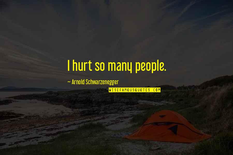Jealous Lady Quotes By Arnold Schwarzenegger: I hurt so many people.