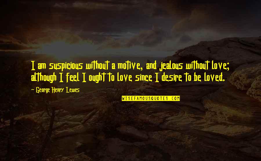 Jealous Love Quotes By George Henry Lewes: I am suspicious without a motive, and jealous