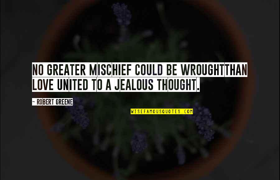 Jealous Love Quotes By Robert Greene: No greater mischief could be wroughtThan love united