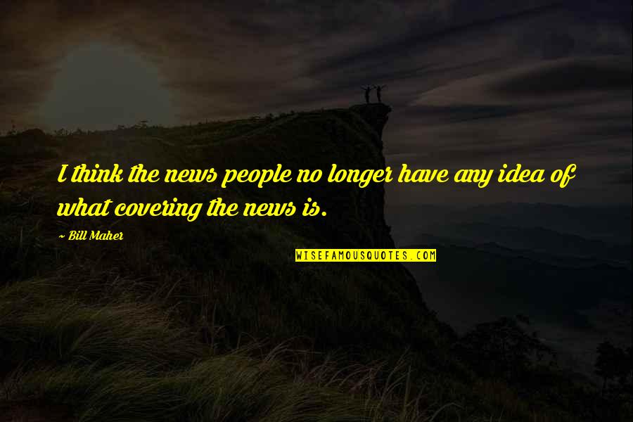Jealous Lover Quotes By Bill Maher: I think the news people no longer have