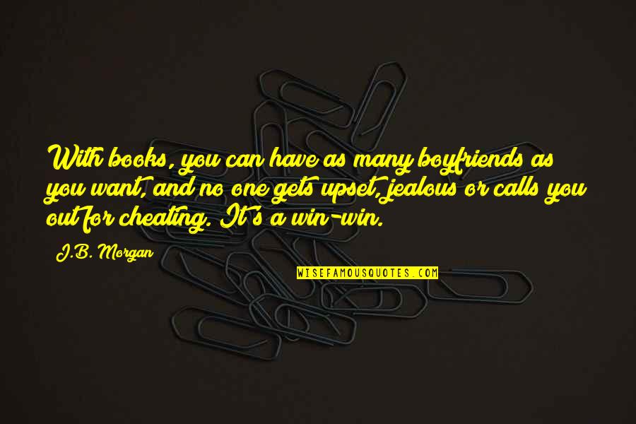 Jealous Of Boyfriends Ex Quotes By J.B. Morgan: With books, you can have as many boyfriends Jealous Of Boyfriends Ex Quotes By J.B. Morgan: With books, you can have as many boyfriends