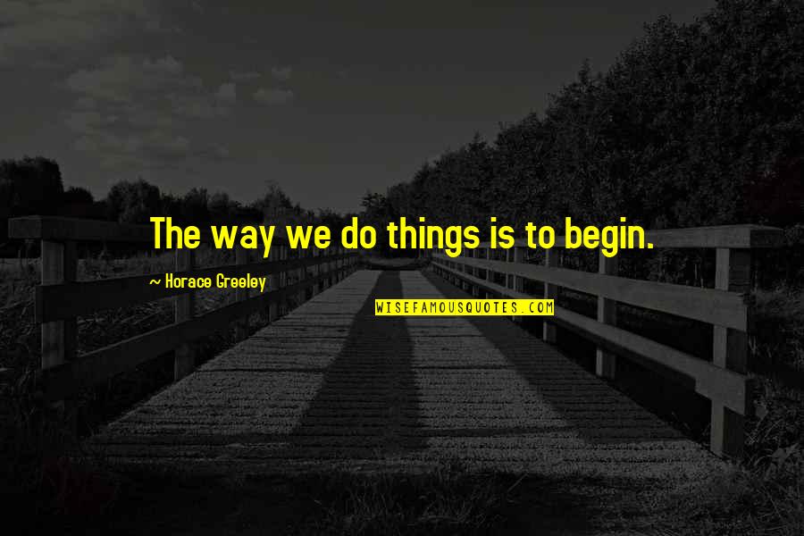 Jealous Of Happiness Quotes By Horace Greeley: The way we do things is to begin. Jealous Of Happiness Quotes By Horace Greeley: The way we do things is to begin.