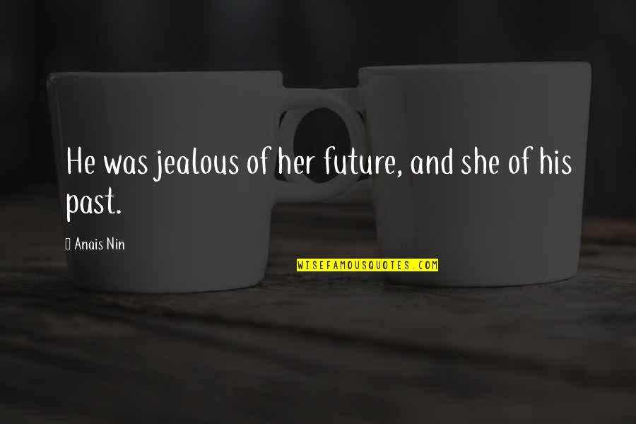 Jealous Of Her Quotes By Anais Nin: He was jealous of her future, and she