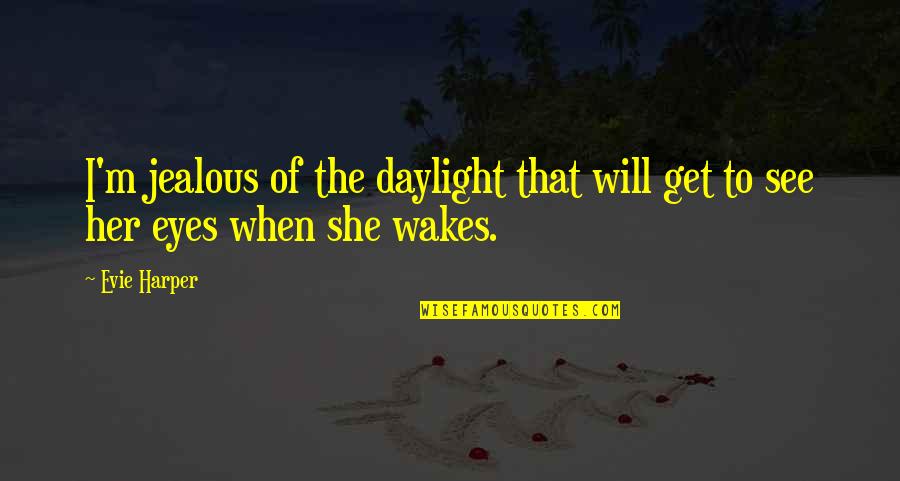 Jealous Of Her Quotes By Evie Harper: I'm jealous of the daylight that will get