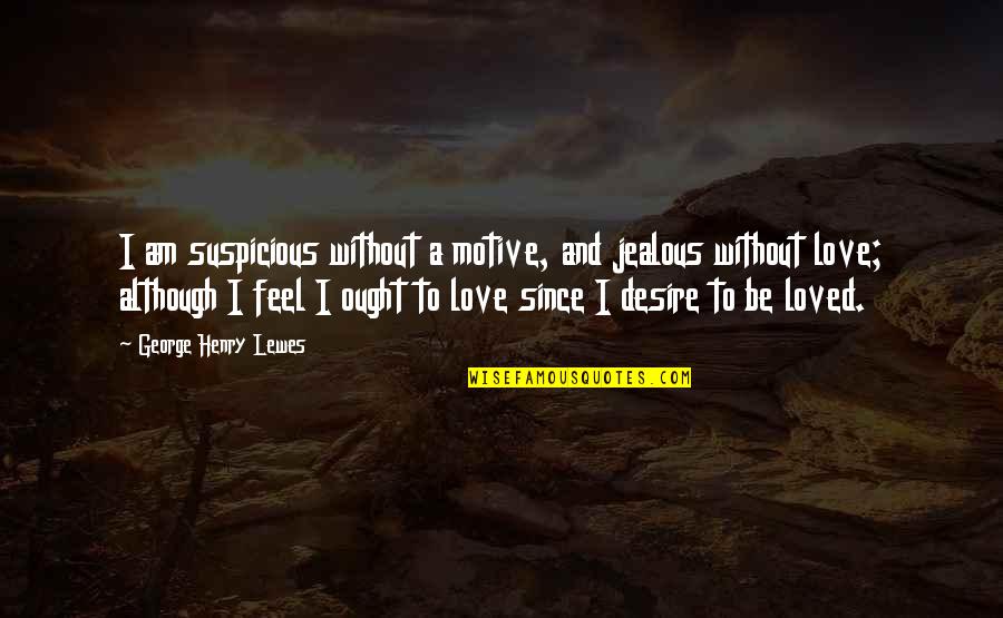 Jealous Of Love Quotes By George Henry Lewes: I am suspicious without a motive, and jealous