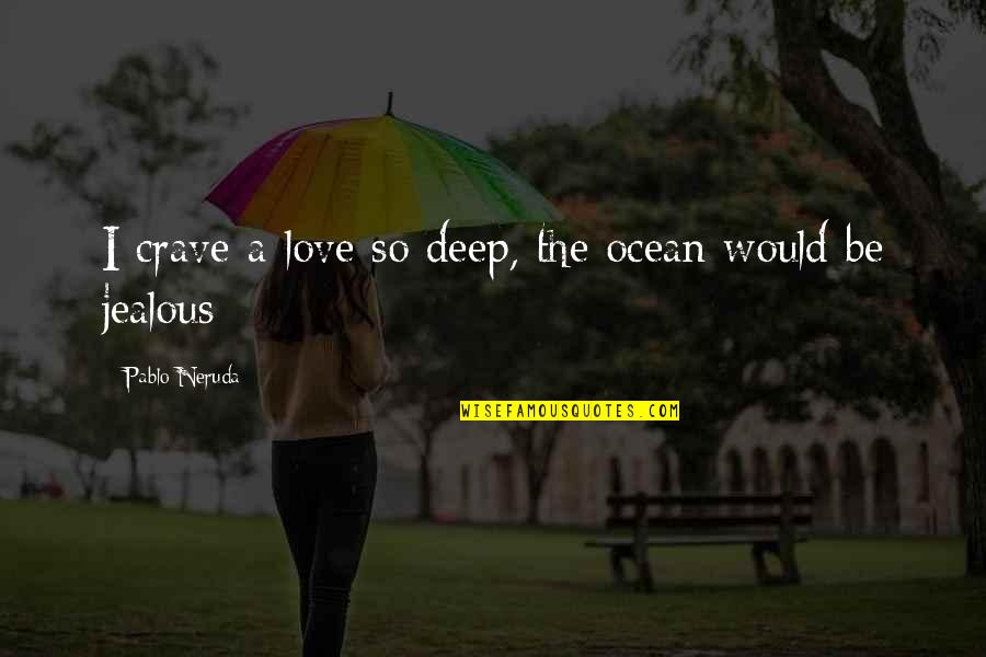 Jealous Of Love Quotes By Pablo Neruda: I crave a love so deep, the ocean
