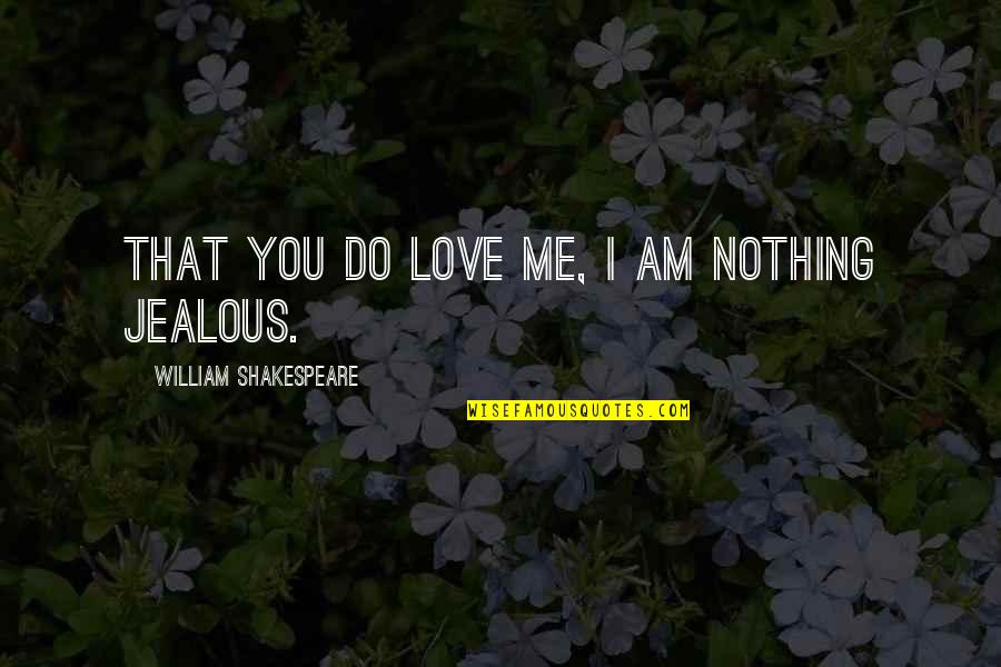 Jealous Of Love Quotes By William Shakespeare: That you do love me, I am nothing