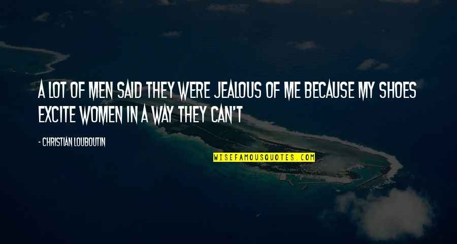 Jealous Of Me Quotes By Christian Louboutin: A lot of men said they were jealous