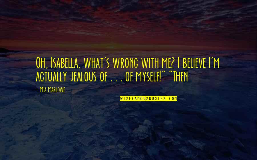 Jealous Of Me Quotes By Mia Marlowe: Oh, Isabella, what's wrong with me? I believe