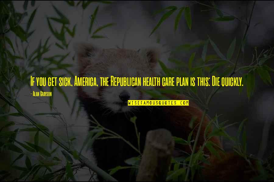 Jealous Of My Family Quotes By Alan Grayson: If you get sick, America, the Republican health