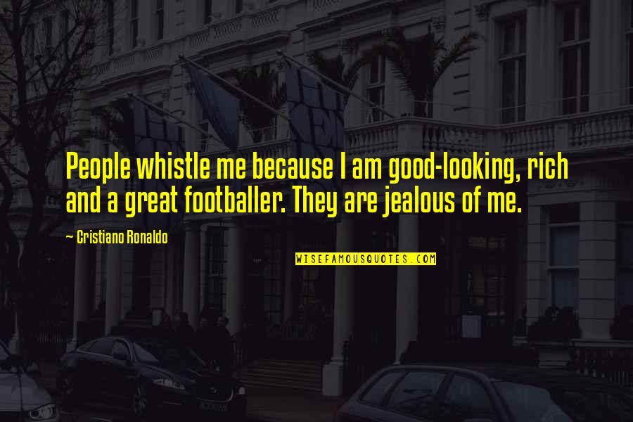 Jealous Of Quotes By Cristiano Ronaldo: People whistle me because I am good-looking, rich