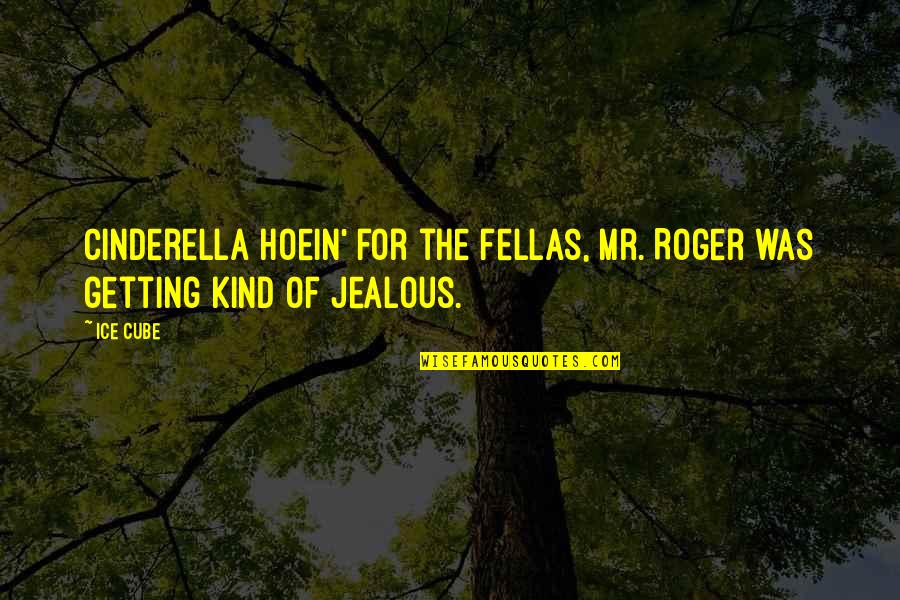 Jealous Of Quotes By Ice Cube: Cinderella hoein' for the fellas, Mr. Roger was