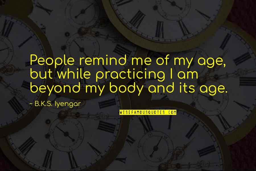 Jealous Of Relationships Quotes By B.K.S. Iyengar: People remind me of my age, but while