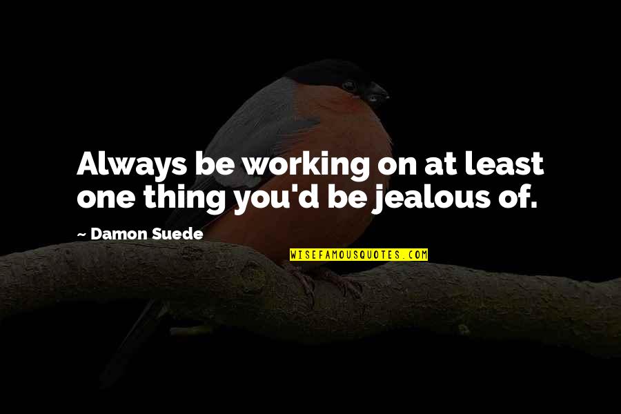 Jealous Of You Quotes By Damon Suede: Always be working on at least one thing