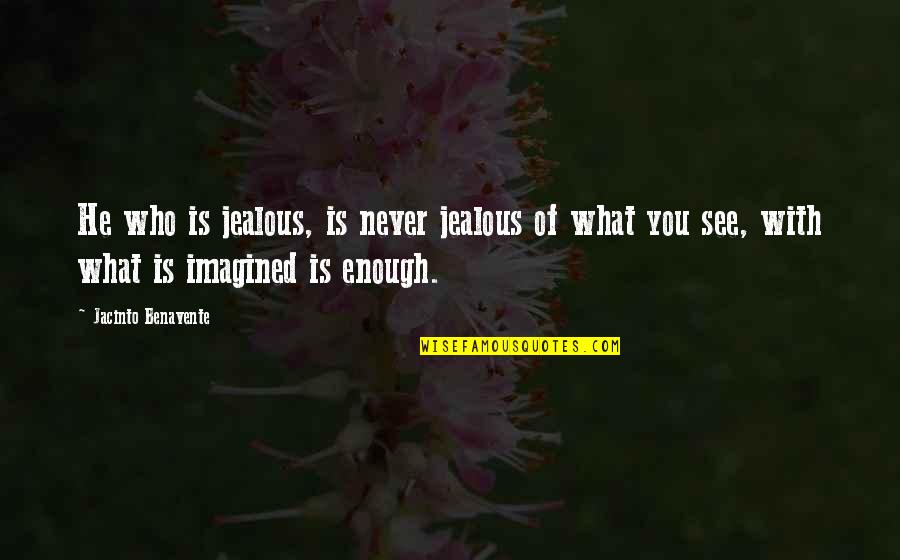 Jealous Of You Quotes By Jacinto Benavente: He who is jealous, is never jealous of