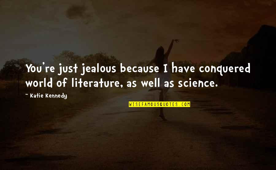 Jealous Of You Quotes By Katie Kennedy: You're just jealous because I have conquered world