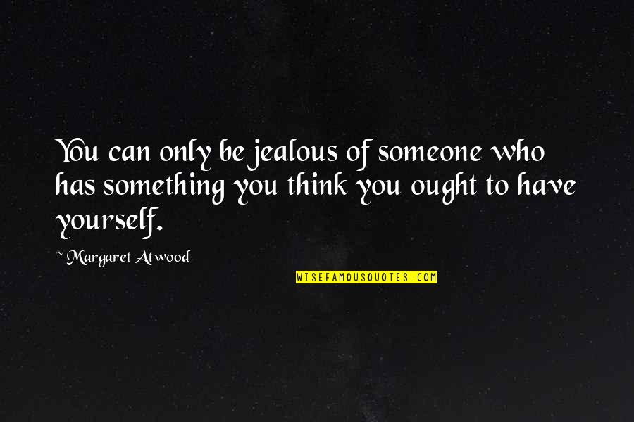 Jealous Of You Quotes By Margaret Atwood: You can only be jealous of someone who