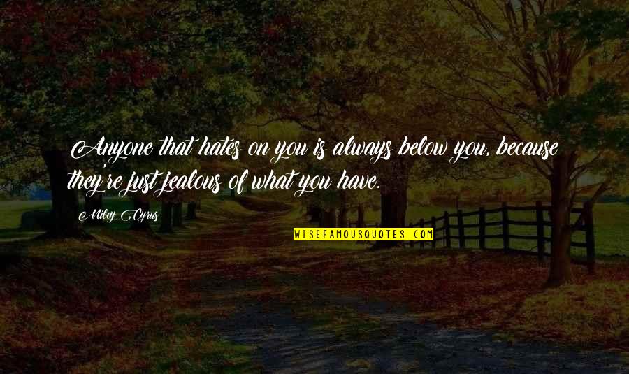 Jealous Of You Quotes By Miley Cyrus: Anyone that hates on you is always below