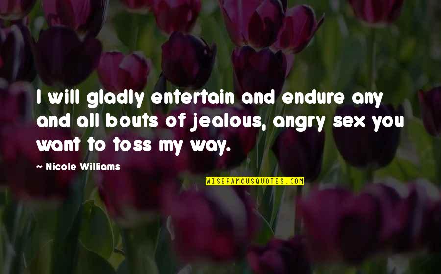 Jealous Of You Quotes By Nicole Williams: I will gladly entertain and endure any and